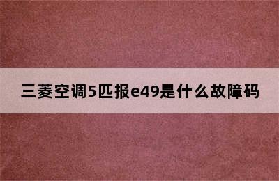 三菱空调5匹报e49是什么故障码