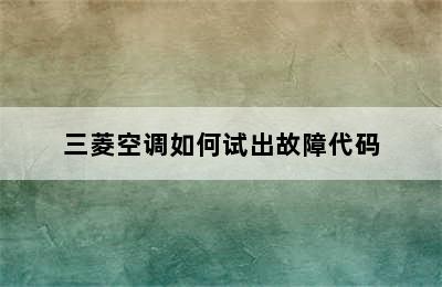 三菱空调如何试出故障代码