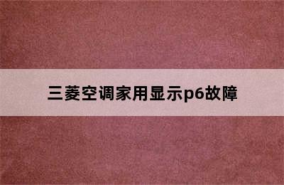 三菱空调家用显示p6故障