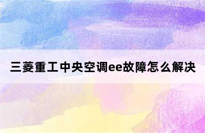 三菱重工中央空调ee故障怎么解决