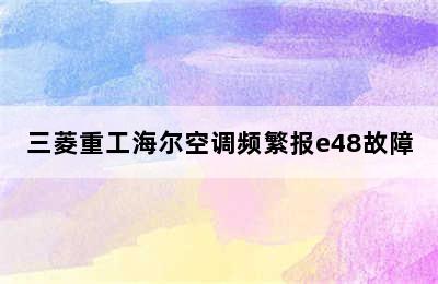 三菱重工海尔空调频繁报e48故障