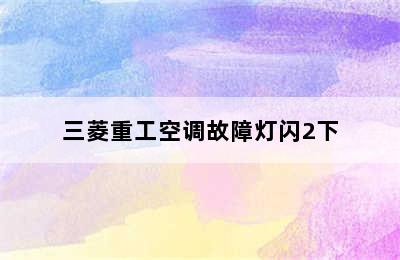 三菱重工空调故障灯闪2下