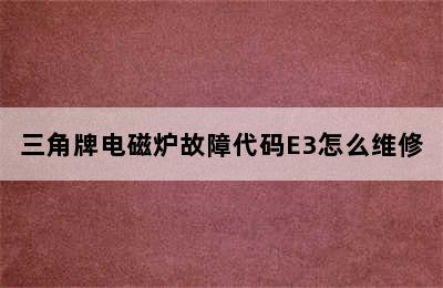 三角牌电磁炉故障代码E3怎么维修