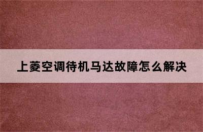 上菱空调待机马达故障怎么解决