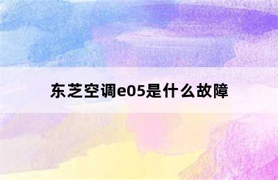 东芝空调e05是什么故障