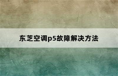 东芝空调p5故障解决方法