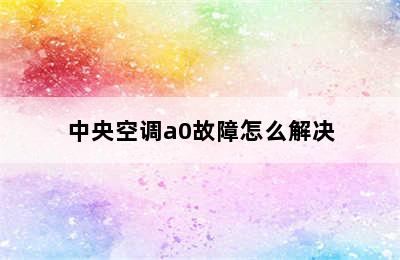 中央空调a0故障怎么解决