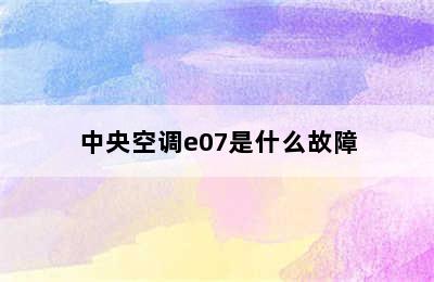 中央空调e07是什么故障