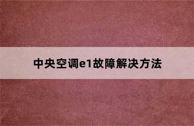 中央空调e1故障解决方法