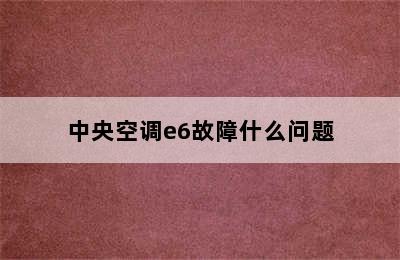 中央空调e6故障什么问题