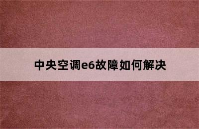 中央空调e6故障如何解决