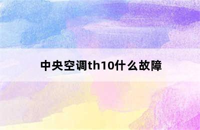 中央空调th10什么故障