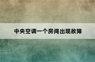 中央空调一个房间出现故障