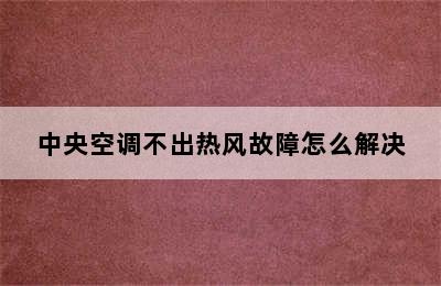 中央空调不出热风故障怎么解决