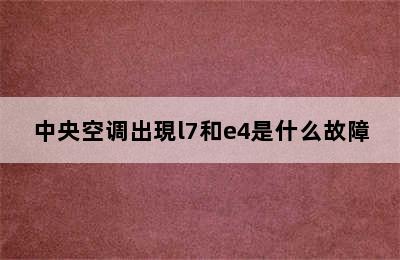 中央空调出現l7和e4是什么故障