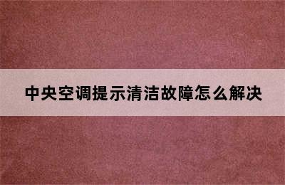 中央空调提示清洁故障怎么解决