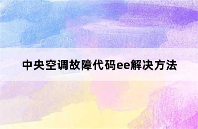 中央空调故障代码ee解决方法