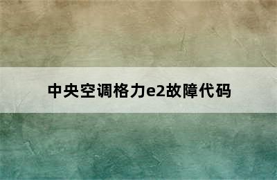 中央空调格力e2故障代码