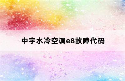 中宇水冷空调e8故障代码