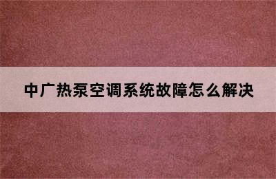 中广热泵空调系统故障怎么解决