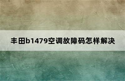 丰田b1479空调故障码怎样解决