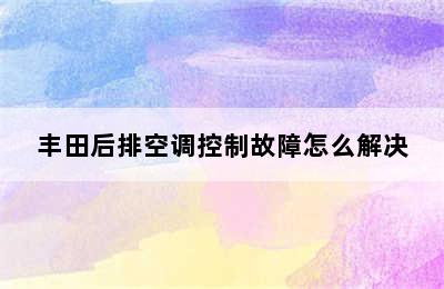 丰田后排空调控制故障怎么解决