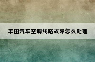 丰田汽车空调线路故障怎么处理