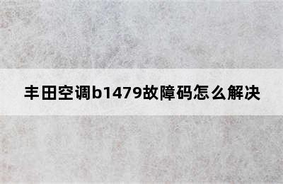 丰田空调b1479故障码怎么解决