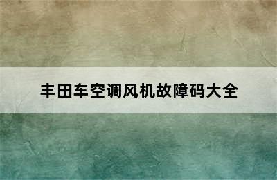 丰田车空调风机故障码大全