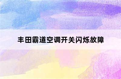 丰田霸道空调开关闪烁故障