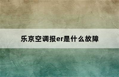 乐京空调报er是什么故障