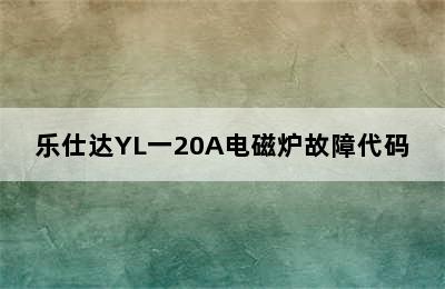 乐仕达YL一20A电磁炉故障代码