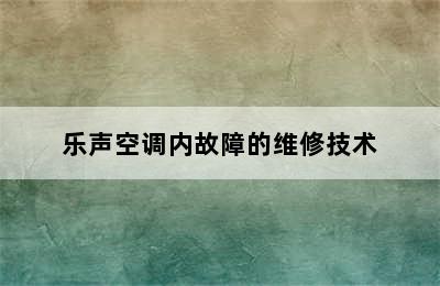 乐声空调内故障的维修技术