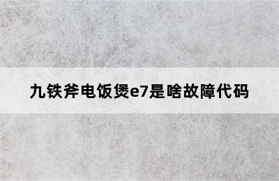 九铁斧电饭煲e7是啥故障代码