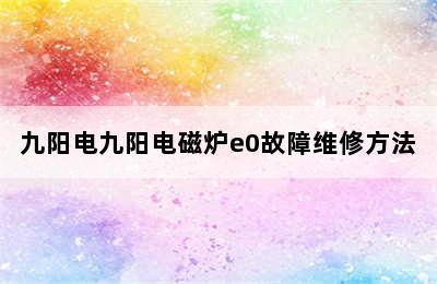 九阳电九阳电磁炉e0故障维修方法