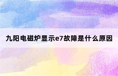 九阳电磁炉显示e7故障是什么原因