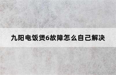 九阳电饭煲6故障怎么自己解决