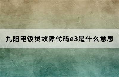 九阳电饭煲故障代码e3是什么意思