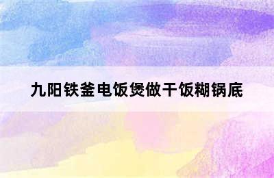 九阳铁釜电饭煲做干饭糊锅底