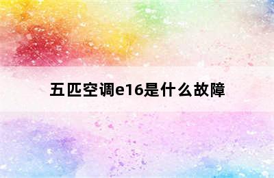 五匹空调e16是什么故障