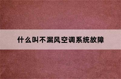 什么叫不漏风空调系统故障