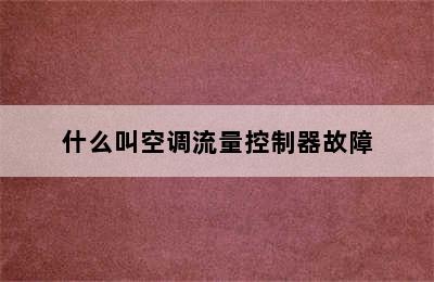 什么叫空调流量控制器故障