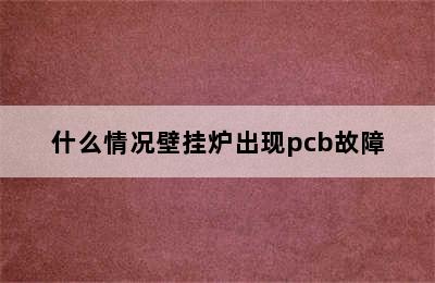 什么情况壁挂炉出现pcb故障