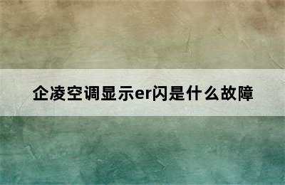 企凌空调显示er闪是什么故障