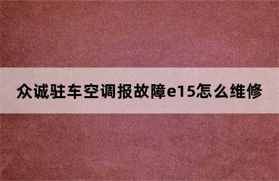 众诚驻车空调报故障e15怎么维修