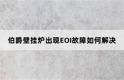 伯爵壁挂炉出现EOI故障如何解决