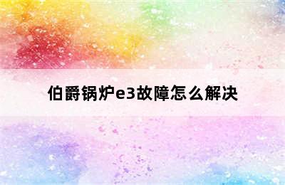 伯爵锅炉e3故障怎么解决