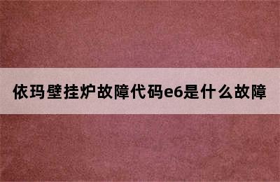 依玛壁挂炉故障代码e6是什么故障