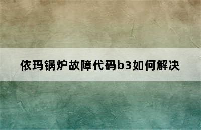 依玛锅炉故障代码b3如何解决