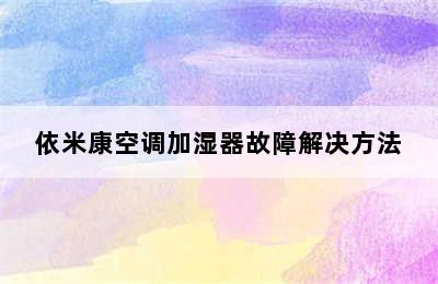 依米康空调加湿器故障解决方法